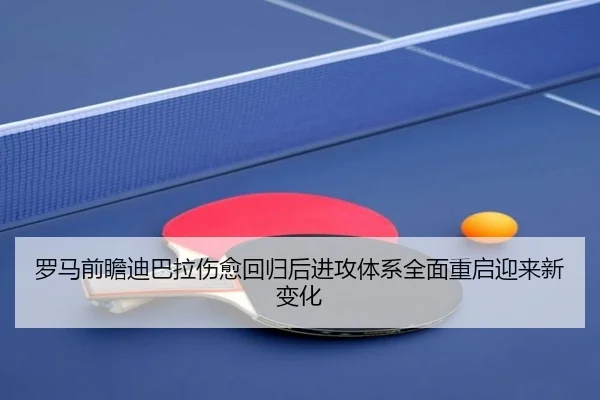 罗马前瞻迪巴拉伤愈回归后进攻体系全面重启迎来新变化