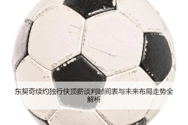 东契奇续约独行侠顶薪谈判时间表与未来布局走势全解析