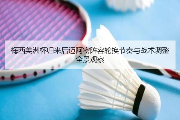 梅西美洲杯归来后迈阿密阵容轮换节奏与战术调整全景观察