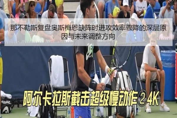 那不勒斯复盘奥斯梅恩缺阵时进攻效率骤降的深层原因与未来调整方向