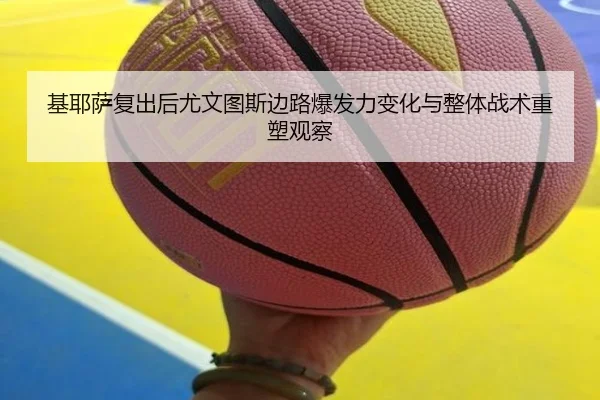 基耶萨复出后尤文图斯边路爆发力变化与整体战术重塑观察