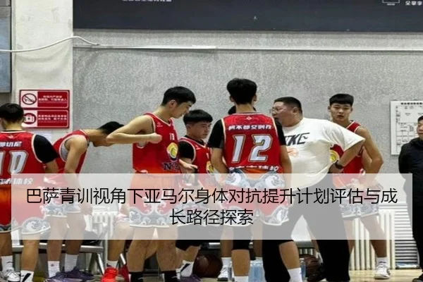 巴萨青训视角下亚马尔身体对抗提升计划评估与成长路径探索
