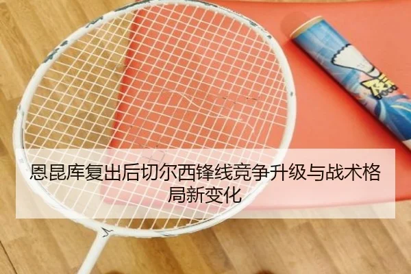 恩昆库复出后切尔西锋线竞争升级与战术格局新变化