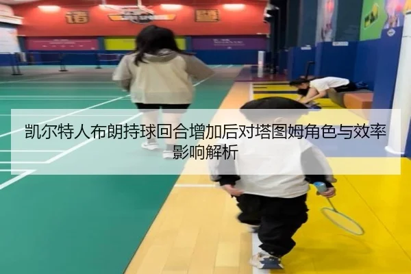 凯尔特人布朗持球回合增加后对塔图姆角色与效率影响解析