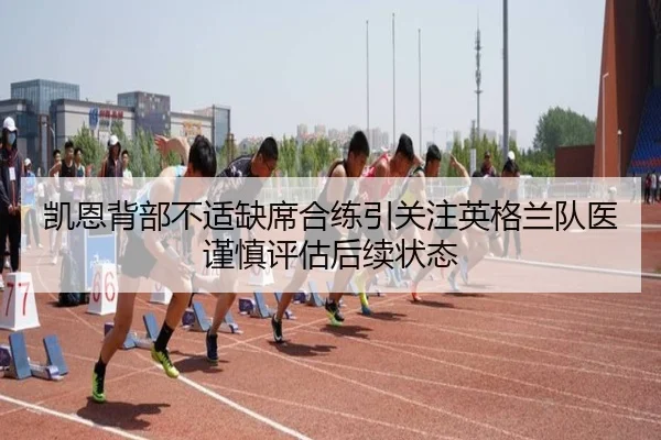 凯恩背部不适缺席合练引关注英格兰队医谨慎评估后续状态