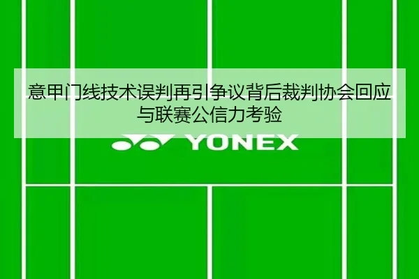 意甲门线技术误判再引争议背后裁判协会回应与联赛公信力考验