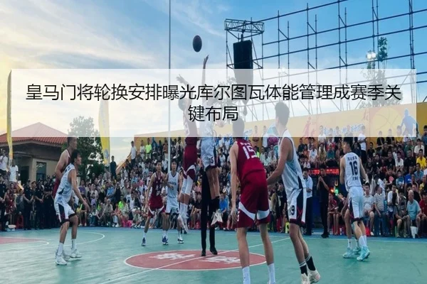 皇马门将轮换安排曝光库尔图瓦体能管理成赛季关键布局